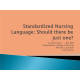NR 660 Week 7 PowerPoint Presentation; Standardized Nursing Language; Should There Be Just One