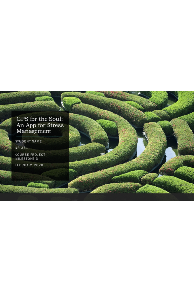 NR 361 Week 6 Course Project Milestone 3; PowerPoint Presentation - GPS for the Soul; An App for Stress Management